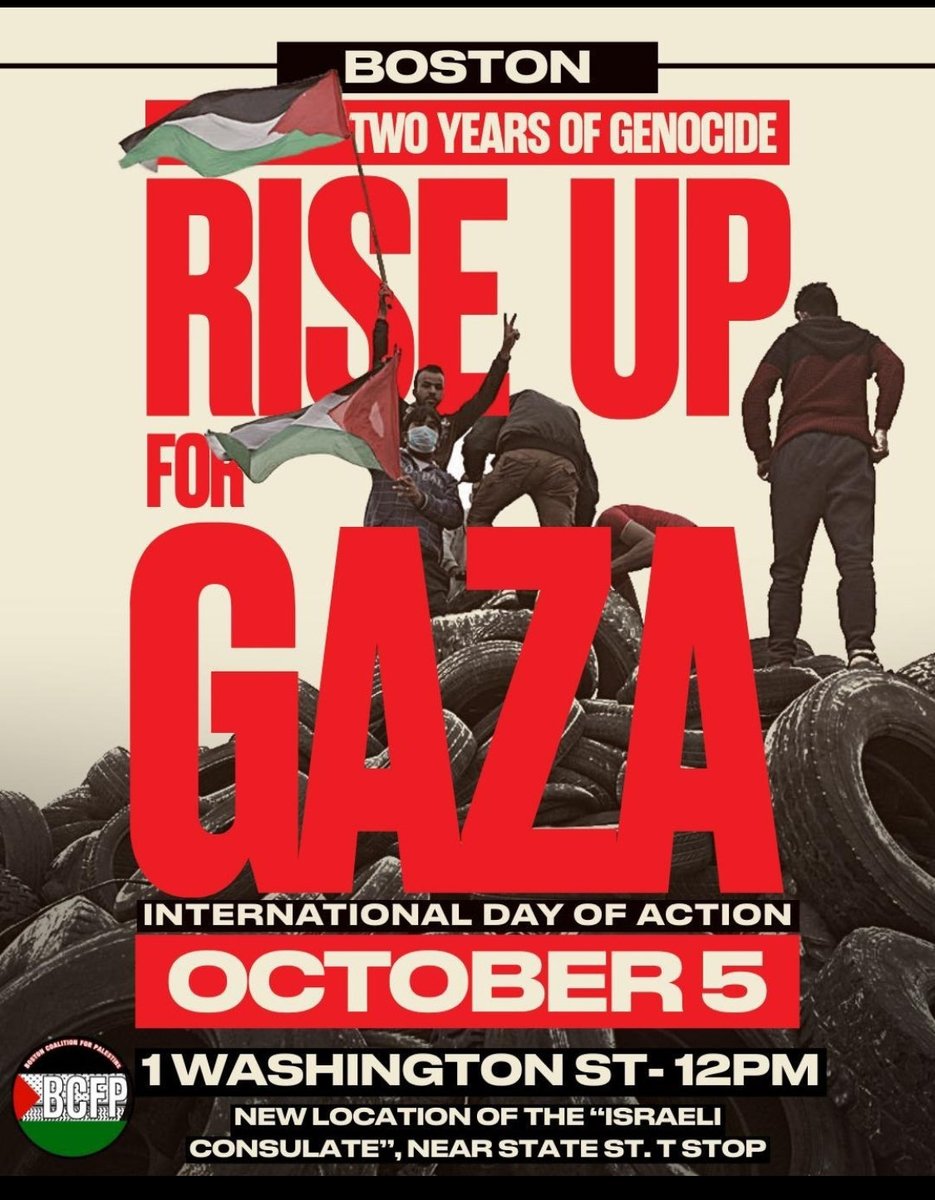 Mark your calendar for Gaza 
Sunday October 5, 2025
12pm 
1 Washington St 
(State Street or Gov ctr  T-stop)