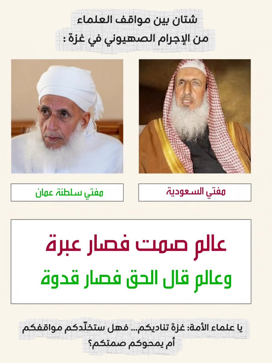 الفرق بين عالمٍ باع دنياه بآخرته كـ #الشيخ_الخليلي، وعالمٍ باع آخرته بدنيا الحاكم، كالفرق بين النور والظلام.
المناصب تزول، الألقاب تموت، لكن كلمة الحق تبقى.

يا علماء الأمة: غزة تناديكم… فهل ستخلّدكم مواقفكم، أم يمحوكم صمتكم؟"

#السعودية #غزه_تباد_وتحرق