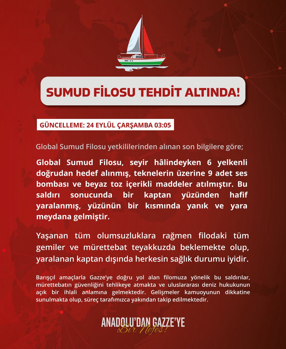 gazzeyebirnefes's tweet photo. Global Sumud Filosu yetkililerinden alınan son bilgilere göre;  Seyir hâlindeyken 6 yelkenli doğrudan hedef alınmış, teknelerin üzerine 9 adet ses bombası ve beyaz toz içerikli maddeler atılmıştır. Bu saldırı sonucunda bir kaptan yüzünden hafif yaralanmış, yüzünün bir kısmında yanık ve yara meydana gelmiştir.

Yaşanan tüm olumsuzluklara rağmen filodaki tüm gemiler ve mürettebat teyakkuzda beklemekte olup, yaralanan kaptan dışında herkesin sağlık durumu iyidir.

Barışçıl amaçlarla Gazze’ye doğru yol alan filomuza yönelik bu saldırılar, mürettebatın güvenliğini tehlikeye atmakta ve uluslararası deniz hukukunun açık bir ihlali anlamına gelmektedir. Gelişmeler kamuoyunun dikkatine sunulmakta olup, süreç tarafımızca yakından takip edilmektedir.