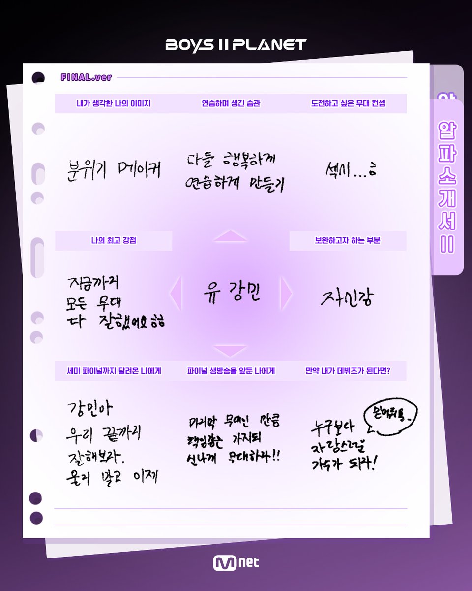 _mnetboysplanet's tweet photo. 유강민 YOO KANG MIN

참가자들의 뜨거운 에너지가 담겼던 ‘알파소개서’, 기억하시나요?
10주간의 여정을 마친 지금, 과연 참가자들은 얼마나 성장했을까요?

Do you recall the Alpha Profile that captured the participants’ passion and energy?
Now, after ten weeks of dedication, how much progress have they made?

소년들의 더 많은 정보를 알고 싶다면?
Want to know more about the boys? 

Mnet Plus ▶ https://t.co/sVOC4C5uUc
YouTube ▶ https://t.co/EZVzwlIKlj

[BOYS II PLANET]
이번 주 목요일 저녁 8시 파이널 생방송
This Thursday at 8PM (KST) FINAL LIVE

#BOYS2PLANET #보이즈2플래닛 #보2플 #BOYSPLANET #보이즈플래닛 #Mnet #엠넷
#유강민 #YOOKANGMIN