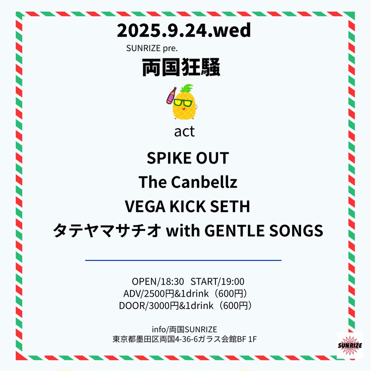 【本日、2025.9.24(水)は！！！】

<出演>
SPIKE OUT
The Canbellz
VEGA KICK SETH
タテヤマサチオ with GENTLE SONGS

SUNRIZE presents
『両国狂騒』

OPEN 18:30 / START 19:00
DOOR ¥3,000+DRINK(¥600)
livehousesunrize.jp/events/31572