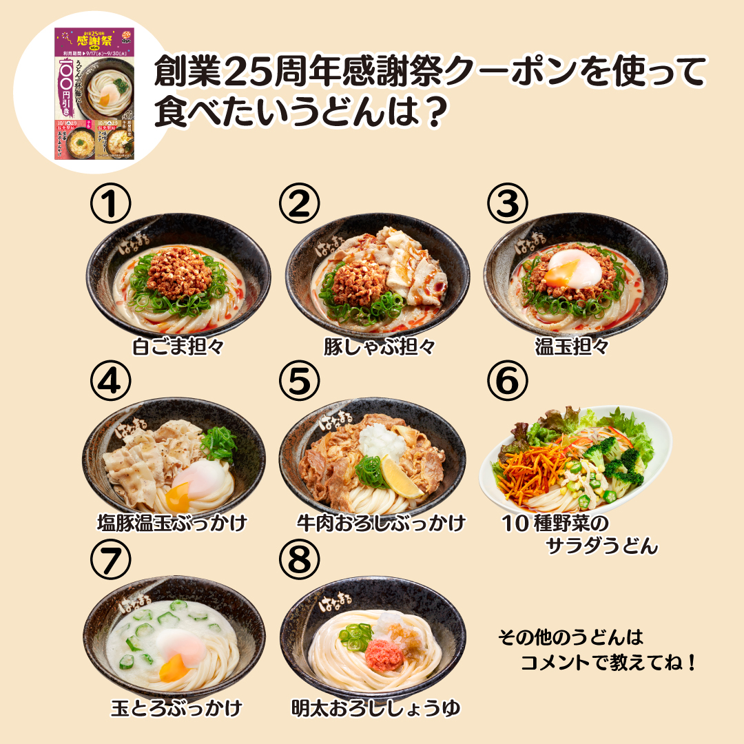 皆さんに質問です📢

✨創業25周年感謝祭クーポン✨を使って食べたい
#はなまるうどん のうどん🍜は何ですか？
画像の中から番号で教えてね🤗

画像にない商品はコメント💬で🙌🏻