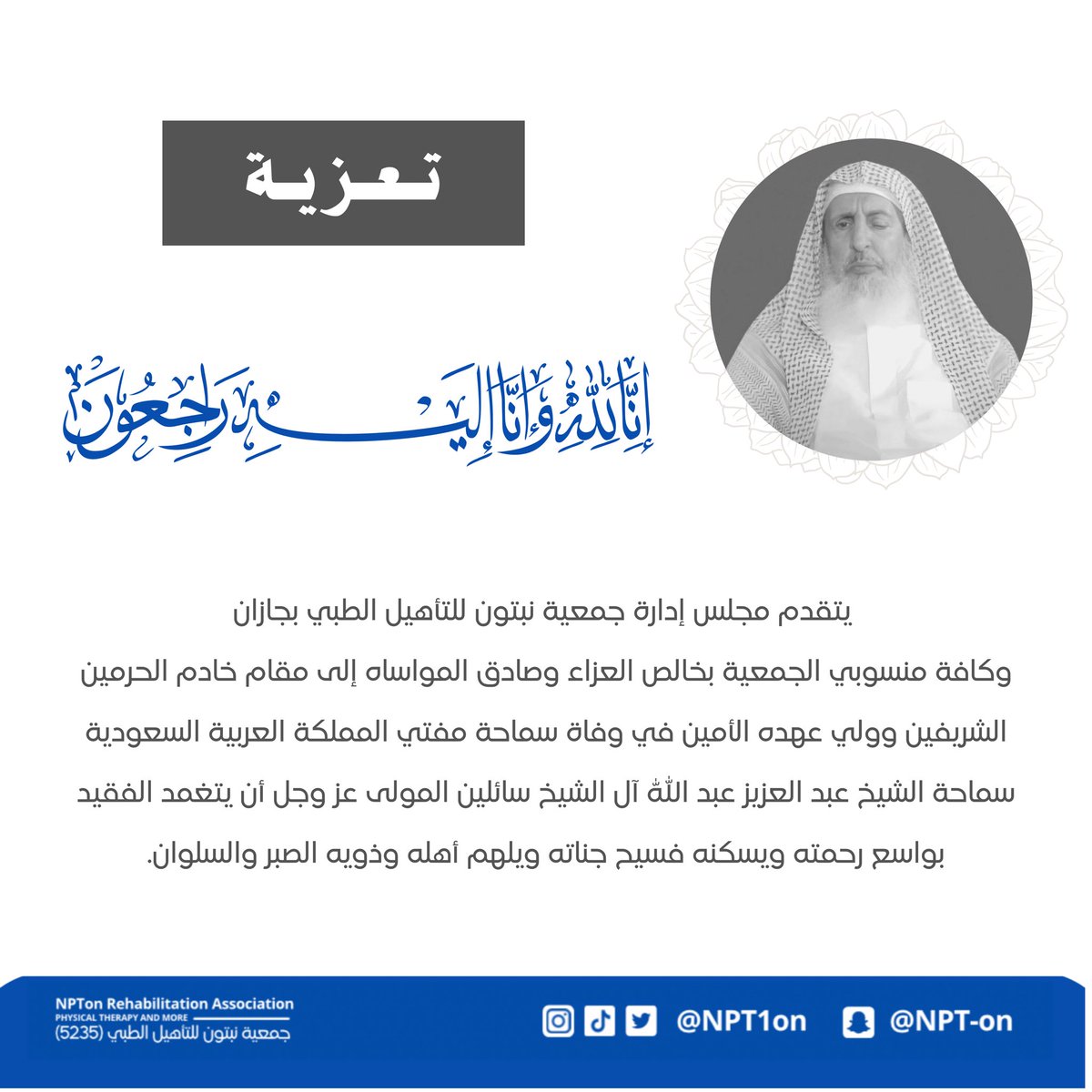 #تعزية
بقلوبٍ مؤمنة بقضاء الله وقدره تتقدم #جمعية_نبتون_للتأهيل_الطبي بأحر التعازي وصادق المواساة لمقام خادم الحرمين الشريفين وولي عهده الأمين، في وفاة سماحة مفتي المملكة العربية السعودية الشيخ عبدالعزيز بن عبدالله آل الشيخ رحمه الله، سائلين الله أن يتغمده بواسع رحمته ويسكنه فسيح