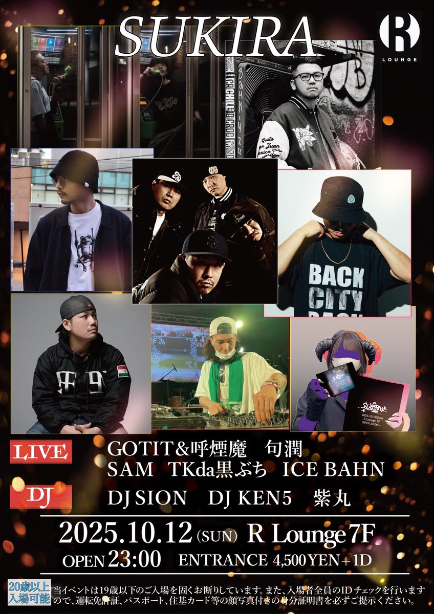 【SUKIRA】
R-Lounge 7F
10.12(Sun) 23:00-5:00
Entrance 4,500 (+1D)

【GUEST DJ】
DJ SION
DJ KEN5
紫丸

【GUEST LIVE】
SAM
GOTIT&amp;呼煙魔
句潤
TKda黒ぶち
ICE BAHN

※当日は年齢を確認できる
顔写真付き身分証をお持ちください。