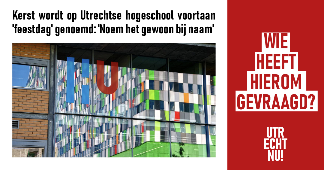 📣 Kerst of ‘feestdag’?
Op de Hogeschool Utrecht wordt kerst voortaan neutraal ‘feestdag’ genoemd. Officieel om inclusiever te zijn, maar veel mensen vragen zich af: waarom niet gewoon bij naam noemen?

👉 Wij vragen het ons af: wie heeft hierom gevraagd?