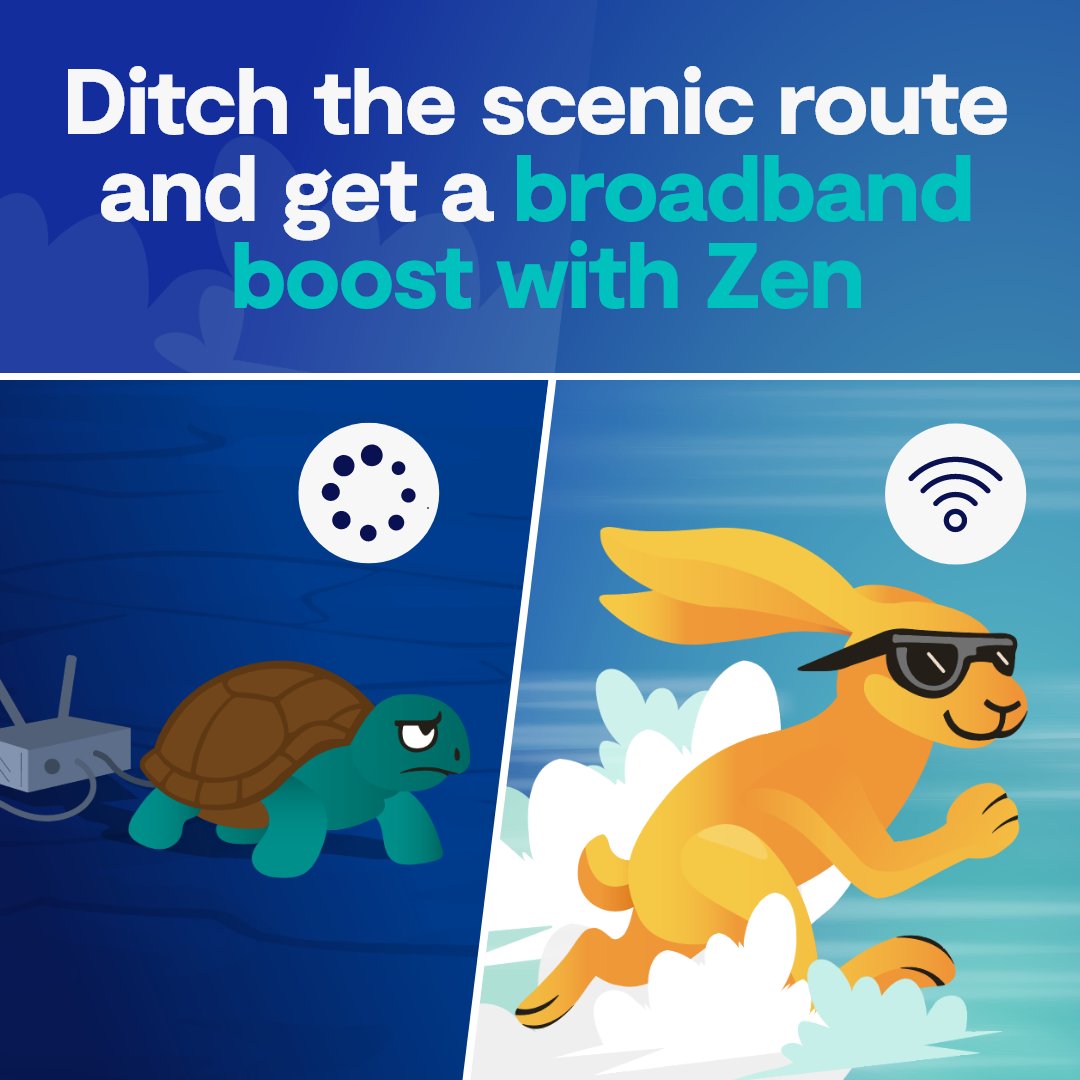 Why crawl when you can sprint? With a broadband boost from Zen, you’ll enjoy super smooth speeds.
Already a Zen customer? Head to My Account for upgrades: my-portal.zen.co.uk New to Zen? Enter your postcode to see what’s available: zen.co.uk