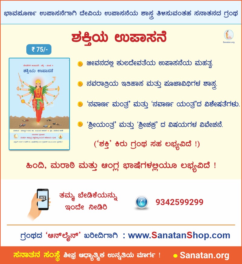 *🪷 ನವರಾತ್ರಿಯ ನಿಮಿತ್ತ..*
ಭಾವಪೂರ್ಣ ಉಪಾಸನೆಗಾಗಿ ದೇವಿಯ ಉಪಾಸನೆಯ ಶಾಸ್ತ್ರ ತಿಳಿಸುವಂತಹ ಸನಾತನದ ಗ್ರಂಥ
*📕 ಶಕ್ತಿಯ ಉಪಾಸನೆ*
ಹಿಂದಿ, ಮರಾಠಿ ಮತ್ತು ಆಂಗ್ಲ ಭಾಷೆಗಳಲ್ಲಿಯೂ ಲಭ್ಯವಿದೆ !
👉 ತಮ್ಮ ಬೇಡಿಕೆಯನ್ನು ಇಂದೇ ನೀಡಿರಿ !
📲 9342599299
 *ಸನಾತನ ಸಂಸ್ಥೆ* ಶೀಘ್ರ ಆಧ್ಯಾತ್ಮಿಕ ಉನ್ನತಿಯ ಮಾರ್ಗ !
 Sanatan.org/kannada