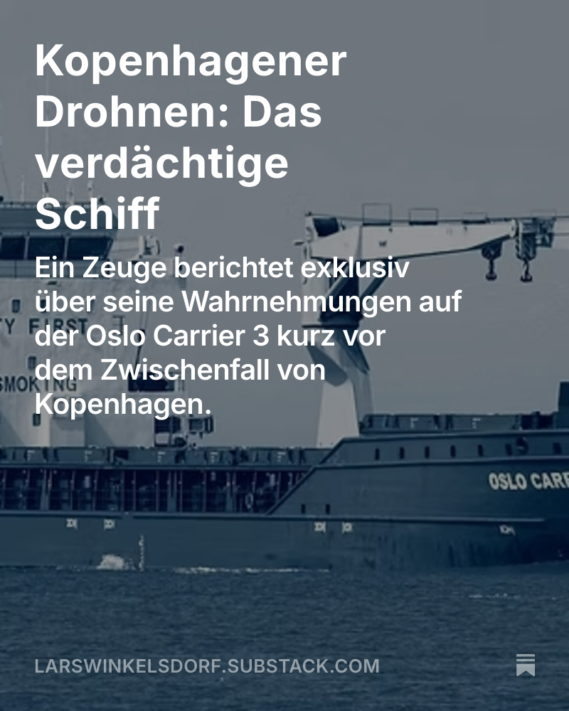 winkelsdorf's tweet image. Das Schiff Oslo Carrier 3 steht in Verdacht, für den Drohnen-Zwischenfall von Kopenhagen verantwortlich gewesen zu sein
Exklusiv berichtet ein Zeuge, der unmittelbar vor dem Auslaufen auf der Oslo Carrier 3 war. Plus Hintergründe zum Schiff selbst
larswinkelsdorf.substack.com/p/kopenhagener…