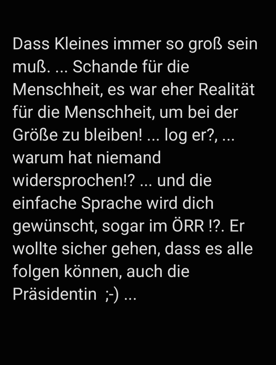 Dass Kleines immer so groß sein muß. ... Schande für die Menschheit, es war eher Realität für die Menschheit, um bei der Größe zu bleiben! ... log er?, ... warum hat niemand widersprochen!? ... und die einfache Sprache wird doch gewünscht, sogar im ÖRR !?. ...
