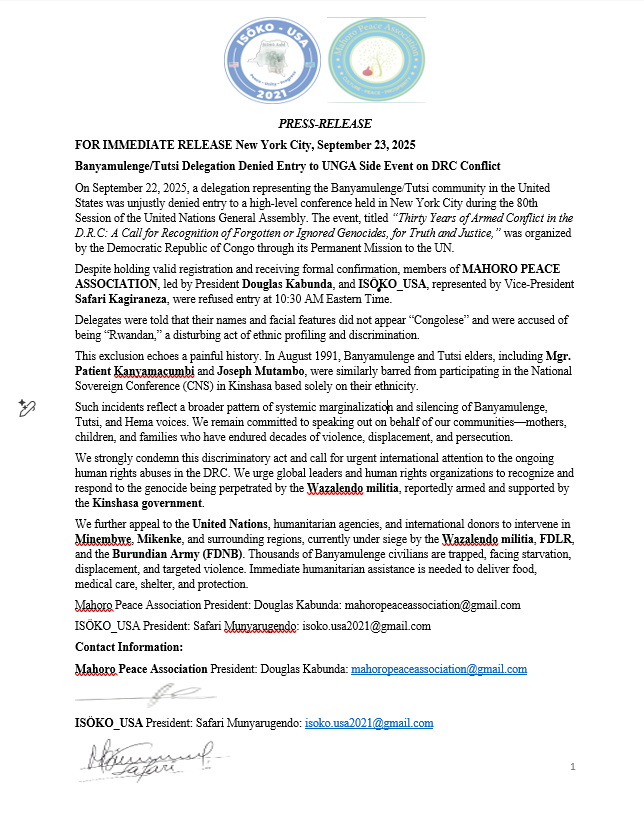MahoroMpa's tweet photo. COMMUNIQUÉ DE PRESSE POUR DIFFUSION IMMÉDIATE - New York, le 23 September 2025

Objet : Délégation Banyamulenge/Tutsi s’est vu Refusée l’entrée à un Événement Parallèle de l’AGNU sur le Conflit en RDC

Le 22 September 2025, une délégation représentant la communauté Banyamulenge/Tutsi aux États-Unis s’est vue injustement refuser l’entree à une conférence de haut niveau organisée à New York dans le cadre de la 80e session de l’Assemblée générale des Nations Unies.
L’événement, intitulé « Trente ans de conflit armé en RDC : Appel à la reconnaissance des génocides oubliés ou ignorés, pour la vérité et la justice », était organisé par la République démocratique du Congo via sa Mission permanente auprès de l’ONU.
Bien que dûment enregistrés et ayant reçu une confirmation officielle, les membres de MAHORO PEACE ASSOCIATION, dirigée par le Président Douglas Kabunda, et de ISÔKO_USA, représentée par le Vice-Président Safari Kagiraneza, ont été empêchés d’entrer à 10h30 (heure de l’Est).
Les délégués ont été informés que leurs noms et traits physiques ne semblaient pas « congolais » et ont été accusés d’être « rwandais », un acte troublant de profilage ethnique et de discrimination.
Cette exclusion fait écho à une histoire douloureuse. En août 1991, des aînés Banyamulenge et Tutsi, dont Mgr. Patient Kanyamacumbi et Joseph Mutambo, avaient également été empêchés de participer à la Conférence nationale souveraine (CNS) à Kinshasa, uniquement en raison de leur appartenance ethnique.
De tels incidents reflètent un schéma plus large de marginalisation systémique et de mise au silence des voix Banyamulenge, Tutsi et Hema. Nous restons déterminés à défendre nos communautés — mères, enfants et familles — qui ont enduré des décennies de violence, de déplacement et de persécution.
Nous condamnons fermement cet acte discriminatoire et appelons à une attention internationale urgente sur les violations des droits humains en cours en RDC. Nous exhortons les dirigeants mondiaux et les organisations de défense des droits humains à reconnaître et à répondre au génocide perpétré par la milice Wazalendo, apparemment armée et soutenue par le gouvernement de Kinshasa.
Nous lançons également un appel aux Nations Unies, aux agences humanitaires et aux bailleurs de fonds internationaux pour qu’ils interviennent dans les régions de Minembwe, Mikenke et les zones environnantes, actuellement assiégées par la milice Wazalendo, les FDLR et l’Armée burundaise (FDNB). Des milliers de civils Banyamulenge y sont piégés, confrontés à la famine, au déplacement et à la violence ciblée.
Une aide humanitaire immédiate est nécessaire pour fournir nourriture, soins médicaux, abris et protection.
Contacts :
Mahoro Peace Association President:
Douglas Kabunda: ahoropeaceassociation@gmail.com ISÔKO_USA President:
Safari Munyarugendo: isoko.usa2021@gmail.com
@UsambUN @US_SrAdvisorAF @SecRubio @AsstSecStateAF @USAmbUN @UKUN_NewYork @NYCMayor @realDonaldTrump @KagutaMuseveni @PaulKagame @WilliamsMkenya @Fatshi13_pro5 @RDCongoMAE @PatrickMuyaya @Katsuva_R @MaishaRdc @benbabunga @wembi_steve @fidele_sebahizi @DougGasore @Fkaniki @AKibasumba @AlexMvuka