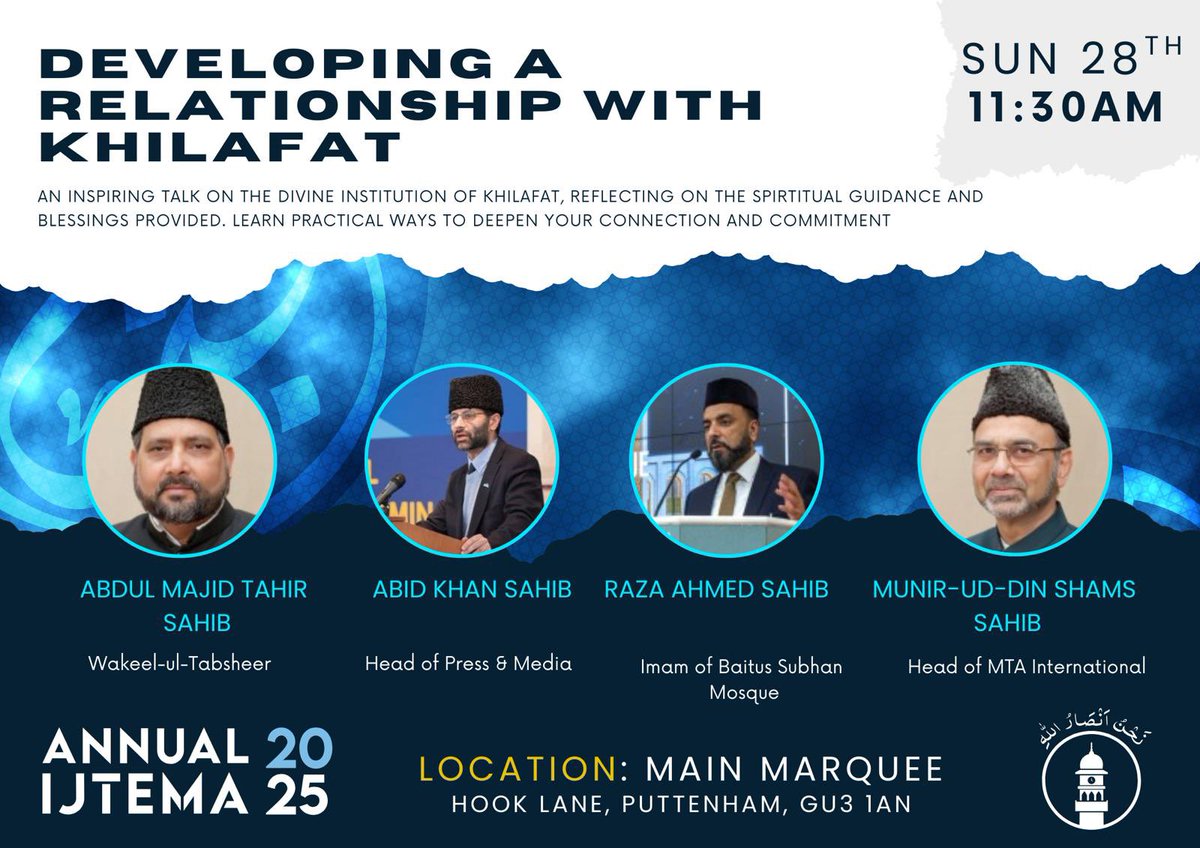 Developing a Relationship with Khilafat
Join us for an inspiring session on the blessings of Khilafat and practical ways to strengthen our bond with this divine institution.

🗓️ Sun 28 Sept | ⏰ 11:30 AM
📍 Main Marquee, Shackleford Farm

Speakers: Abdul Majid Tahir Sahib, Abid