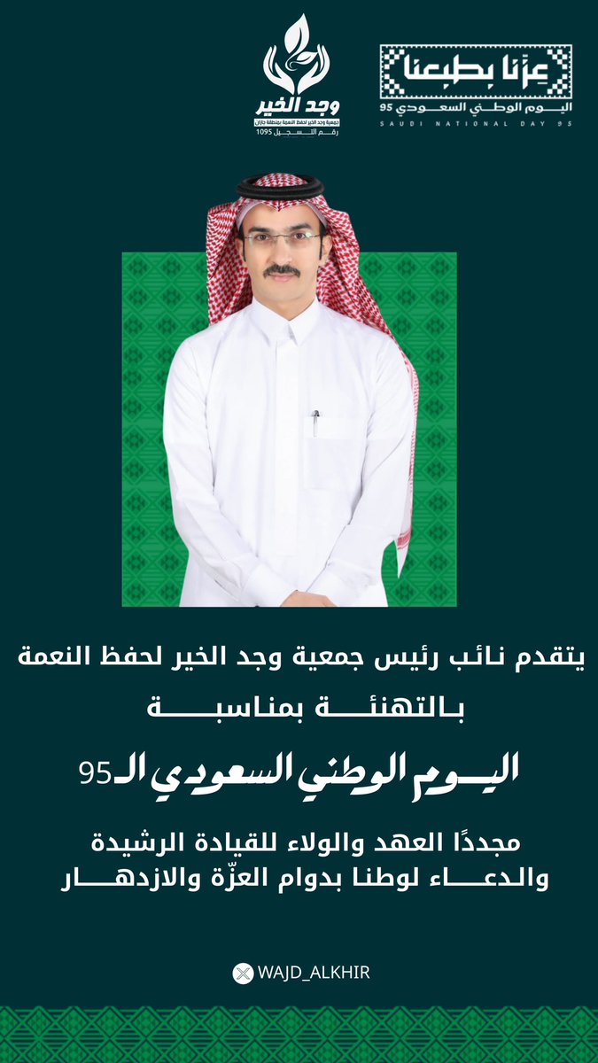 بمناسبة #اليوم_الوطني95 🇸🇦
يتقدم نائب رئيس جمعية وجد الخير لحفظ النعمة بجازان بخالص التهاني والتبريكات لمقام 
خادم الحرمين الشريفين الملك سلمان بن عبدالعزيز
وسمو ولي عهده الأمين الأمير محمد بن سلمان – حفظهما الله – 
سائلًا المولى أن يديم على وطننا الغالي أمنه واستقراره وازدهاره