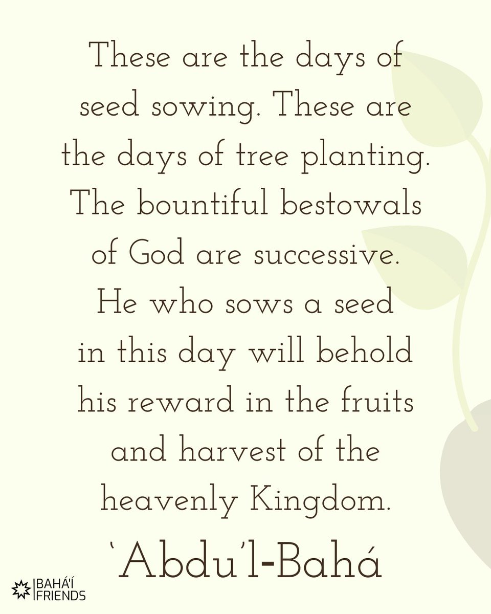 ❤️❤️ "These are the days of seed sowing. These are the days of tree planting. The bountiful bestowals of God are successive. He who sows a seed in this day will behold his reward..."

‘Abdu’l‑Bahá, The Promulgation of Universal Peace

#bahai #faith #bahaifaith #bahaifriends