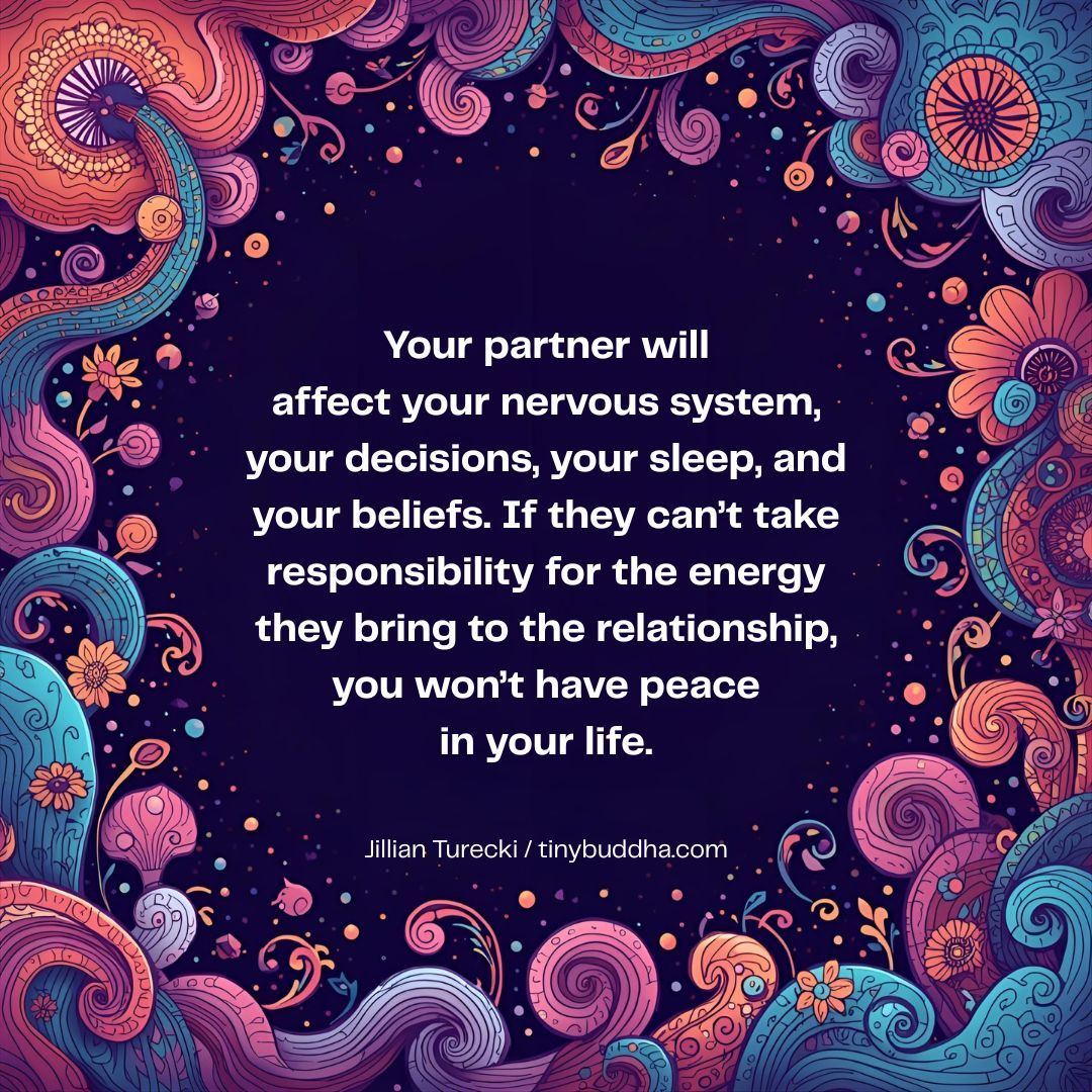 tinybuddha's tweet photo. "Your partner will affect your nervous system, your decisions, your sleep, and your beliefs. If they can’t take responsibility for the energy they bring to the relationship, you won’t have peace in your life.” @JillianTurecki https://t.co/F2UmA3GcBj