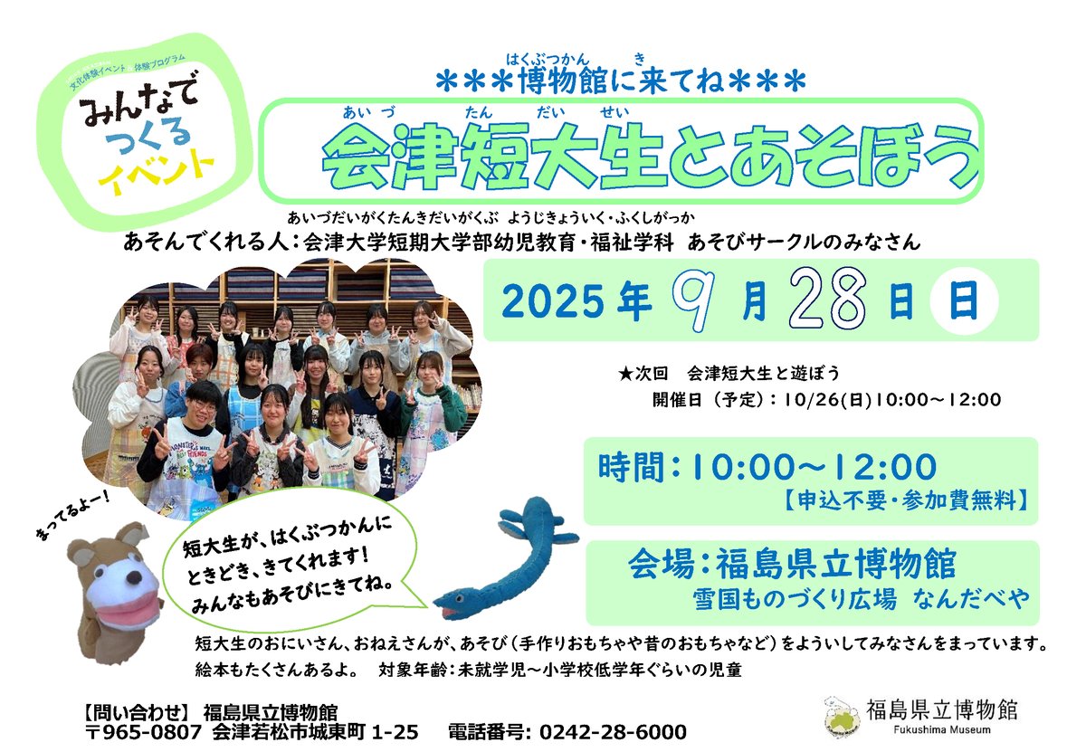 【会津短大生とあそぼう！〔９/28日（日）10:00～12:00〕】
会津大学短期大学部幼児教育・福祉学科あそびサークルの学生さんが、博物館で子どもたちと遊んでくれます。学びのある子育ての場として、博物館をご利用ください。（予約不要/無料）
