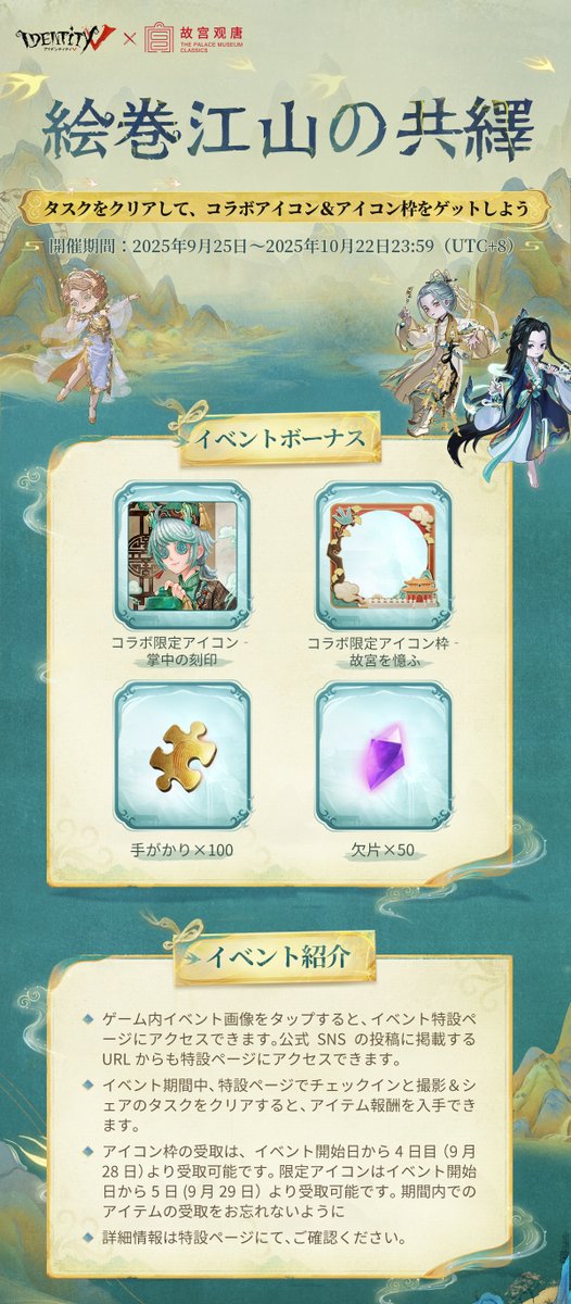第五人格 × 故宫观唐 コラボ
～イベントページ～

コラボタスクをクリアすると、
手がかり、欠片、コラボ限定アイコンと
アイコン枠をゲット！🎁

リンク：identityvgame.com/2025/ggwlld/jp/

期間：9月25日10:30～10月22日（UTC+8）

🎮Tips：
1.本ページはブラウザで開いてください。