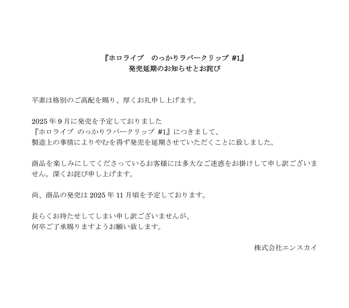 『ホロライブ のっかりラバークリップ#1』 発売延期のお知らせとお詫び

2025年9月に発売予定でしたが、
製造上の事情により発売を延期させていただくことに致しました。 
お客様には多大なご迷惑をおかけし申し訳ございません。 
詳しくは添付画像をご確認ください。

#ホロライブ