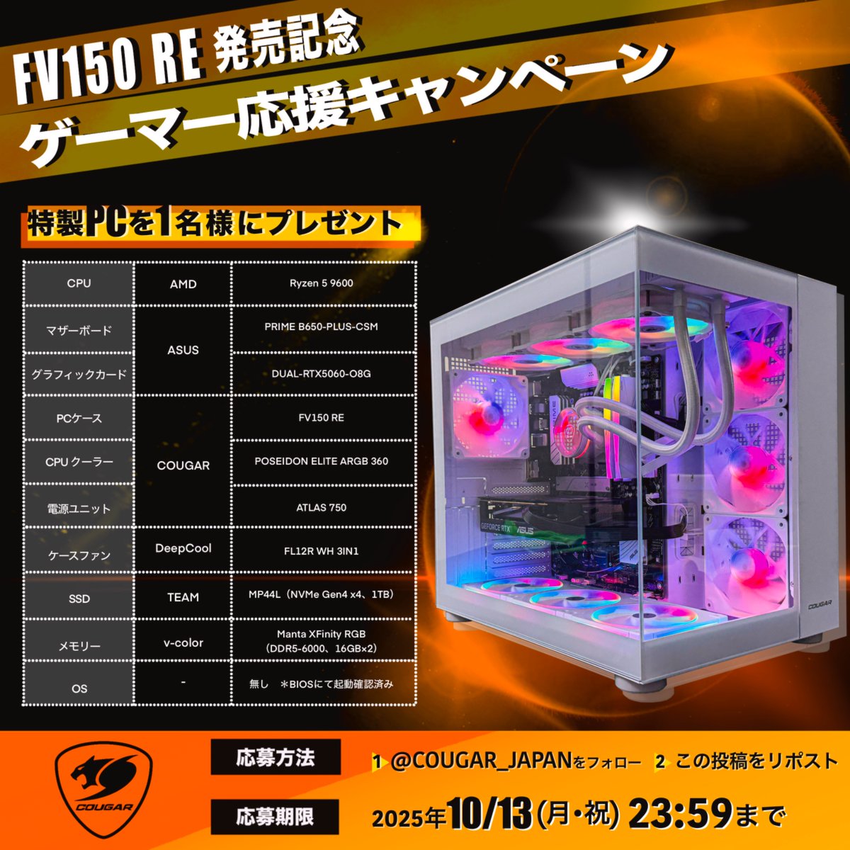 COUGAR Japan (@cougar_japan) on Twitter photo 【新ケース発売記念】
COUGAR特製ゲーミングPCを1名様にプレゼント‼️
RTX 5060とRyzen 5 9600搭載🎁
このPCで遊んでみたいゲームや、気になCOUGAR製品をリプして当選確率UP⤴️
■応募方法
①<a href="/COUGAR_JAPAN/">COUGAR Japan</a>
をフォロー
②この投稿をリポスト
応募は10/13(月•祝)まで 【新ケース発売記念】
COUGAR特製ゲーミングPCを1名様にプレゼント‼️
RTX 5060とRyzen 5 9600搭載🎁
このPCで遊んでみたいゲームや、気になCOUGAR製品をリプして当選確率UP⤴️
■応募方法
①<a href="/COUGAR_JAPAN/">COUGAR Japan</a>
をフォロー
②この投稿をリポスト
応募は10/13(月•祝)まで