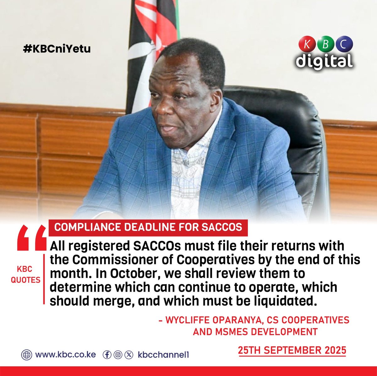 COMPLIANCE DEADLINE FOR SACCOS
All registered SACCOs must file their returns with the Commissioner of Cooperatives by the end of this month. In October, we shall review them to determine which can continue to operate, which should merge, and which must be liquidated. - Wycliffe