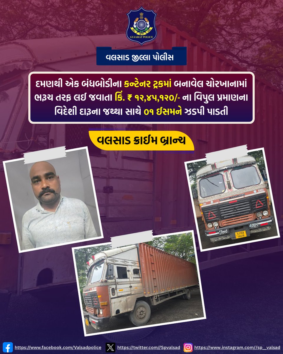 દમણથી એક બંધબોડીના કન્ટેનર ટ્રકમાં બનાવેલ ચોરખાનામાં ભરૂચ તરફ લઈ જવાતા કિં. ₹ ૧૨,૪૫,૧૨૦/- ના વિપુલ પ્રમાણના વિદેશી દારૂના જથ્થા સાથે ૦૧ ઈસમને ઝડપી પાડતી “વલસાડ ક્રાઈમ બ્રાન્ચ”
<a href="/dgpgujarat/">DGP Gujarat</a>  <a href="/GujaratPolice/">Gujarat Police</a>  <a href="/igpsuratrange/">IGP, Surat Range</a>