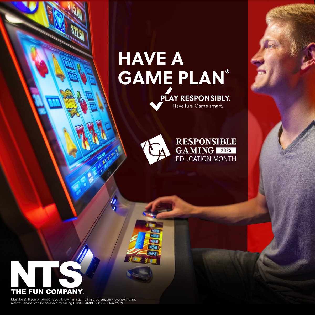 What's your game plan?
It is always important to encourage Responsible Gaming at your location!  With our Responsible Gaming signage and materials, NTS supplies the tools to help ensure anyone enjoying regulated skill gaming machines is over the age of 21 and playing safe!

Make