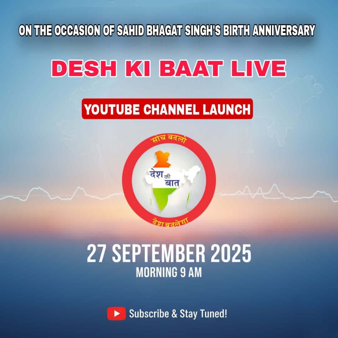 प्रिय साथियों,

शहीद-ए-आजम भगत सिंह जी की जयंती के पावन अवसर पर हम एक नई पहल की शुरुआत करने जा रहे हैं।

✨ “DESH KI BAAT LIVE” ✨
📺 YouTube चैनल लॉन्च

आप सभी से सादर निवेदन है कि इस ऐतिहासिक अवसर पर अपनी उपस्थिति देकर हमें गौरवान्वित करें।

🗓️ दिनांक: 27 सितम्बर 2025
⏰ समय: