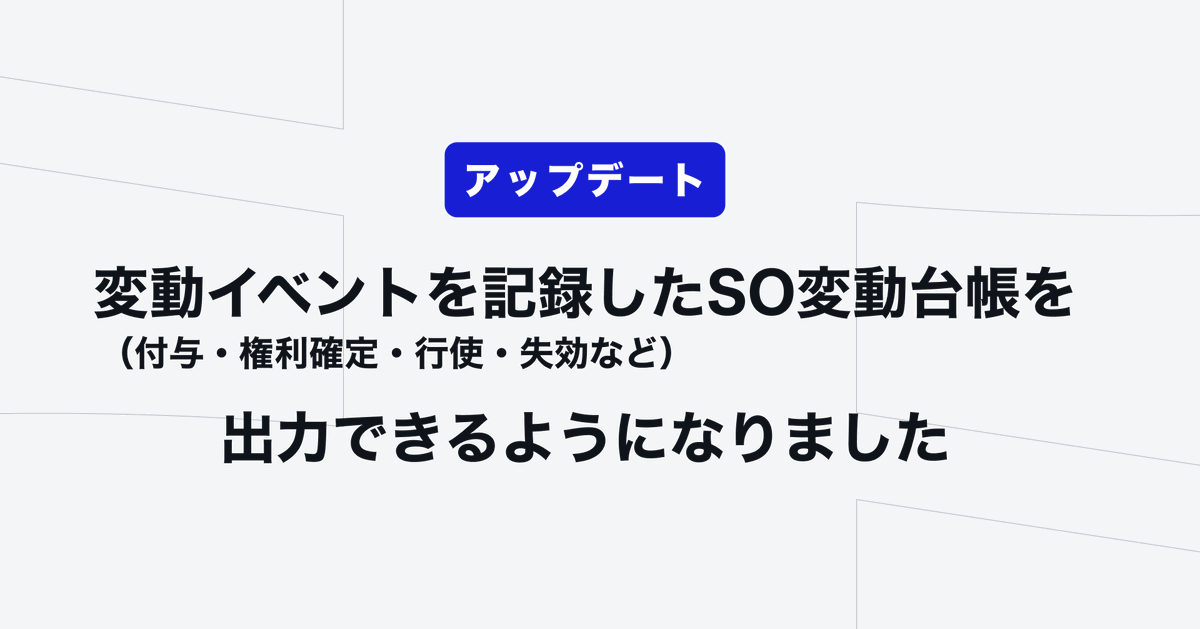 ───────────── 
 機能アップデート📣
─────────────  
SO付与・権利確定・行使・失効などの変動イベントを記録した『SO変動台帳』を出力できるようになりました！