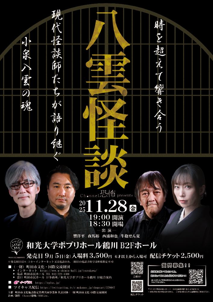 【公演情報】
11/28(金) Channel恐怖 presents「八雲怪談」
19:00開演(18:30開場)

会場
和光大学ポプリホール鶴川

出演
響洋平　夜馬裕　西浦和也　牛抱せん夏

小泉八雲の「怪談」を彼らが独自の視点で考察。
古典と現代が交錯する濃密な怪談を間近で感じませんか

公演HP
m-shimin-hall.jp/tsurukawa/even…
