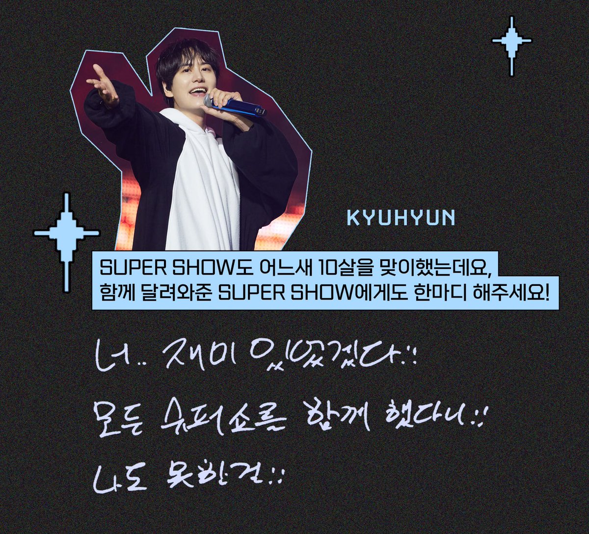 thinkingofkkyu's tweet photo. SUPER SHOW 10 Interview

Kyuhyun

Q. Super Show has already turned 10. Please give a word of advice to those who have been with you!
A. You... must have had fun!! You've been to all the Super Shows.
Even I haven't been able to!!

#슈퍼주니어 #SUPERJUNIOR
#KYUHYUN #규현 https://t.co/xwynwuyQ4j
