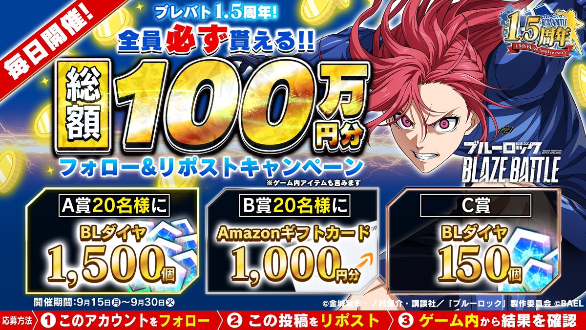 ブルーロック『BLAZE BATTLE』公式 (@bluelock_blaze) on Twitter photo /
総額100万円分を #プレゼント!
\
#ブルーロック #ブレバト
抽選結果が「すぐに」わかる!
9月30日(火)14:59まで毎日応募できる🎯
#Amazonギフトカード やBLダイヤが【必ず】手に入る💎
▼応募方法
① <a href="/BLUELOCK_BLAZE/">ブルーロック『BLAZE BATTLE』公式</a> をフォロー
② この投稿をリポスト
③ 抽選結果をゲーム内でチェック✅ /
総額100万円分を #プレゼント!
\
#ブルーロック #ブレバト
抽選結果が「すぐに」わかる!
9月30日(火)14:59まで毎日応募できる🎯
#Amazonギフトカード やBLダイヤが【必ず】手に入る💎
▼応募方法
① <a href="/BLUELOCK_BLAZE/">ブルーロック『BLAZE BATTLE』公式</a> をフォロー
② この投稿をリポスト
③ 抽選結果をゲーム内でチェック✅