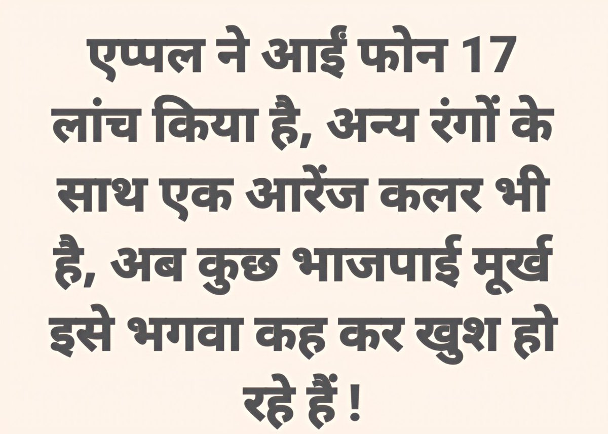 एप्पल कंपनी ने IPhone 17 में 4 मॉडल लॉन्च किए है 

इसके बेस मॉडल में 5 कलर हैं, लेकिन iPhone 17 Max और 17 Max Pro में ऑरेंज भी है

Apple का COO सबीह खान जानता है कि भारत में कुछ लोग
कर्जा लेकर भी भगवा के नाम पर फोन खरीद लेंगे

गजब बेवकूफ बनाया है इन भाजपाइयों का Apple ने😂