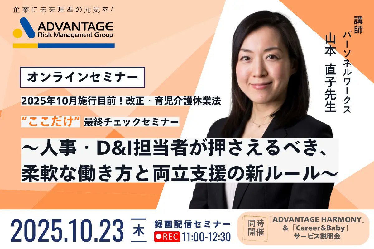 セミナー開催のお知らせ

【10/23 Web開催】2025年10月施行目前！改正・育児介護休業法“ここだけ”最終チェックセミナー
～人事・D&amp;I担当者が押さえるべき、柔軟な働き方と両立支援の新ルール～＆「ADVANTAGE HARMONY」・「Career&amp;Baby」サービス説明会（録画配信）