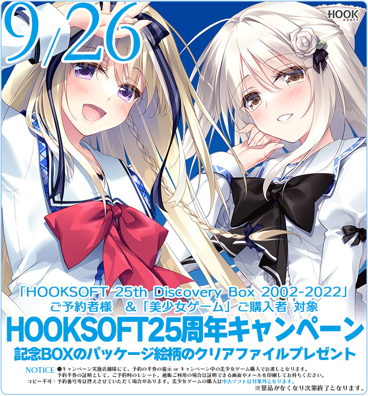 【クリアファイルプレゼント💝】

『HOOKSOFT 25th Discovery Box 2002-2022』をご予約いただいた方orキャンペーン期間中に美少女ゲームをご購入頂いた方を対象に先着でパッケージ絵柄のクリアファイルをプレゼント！

実施店舗等詳しくはこちら👇
hook-net.jp/htm/event.htm