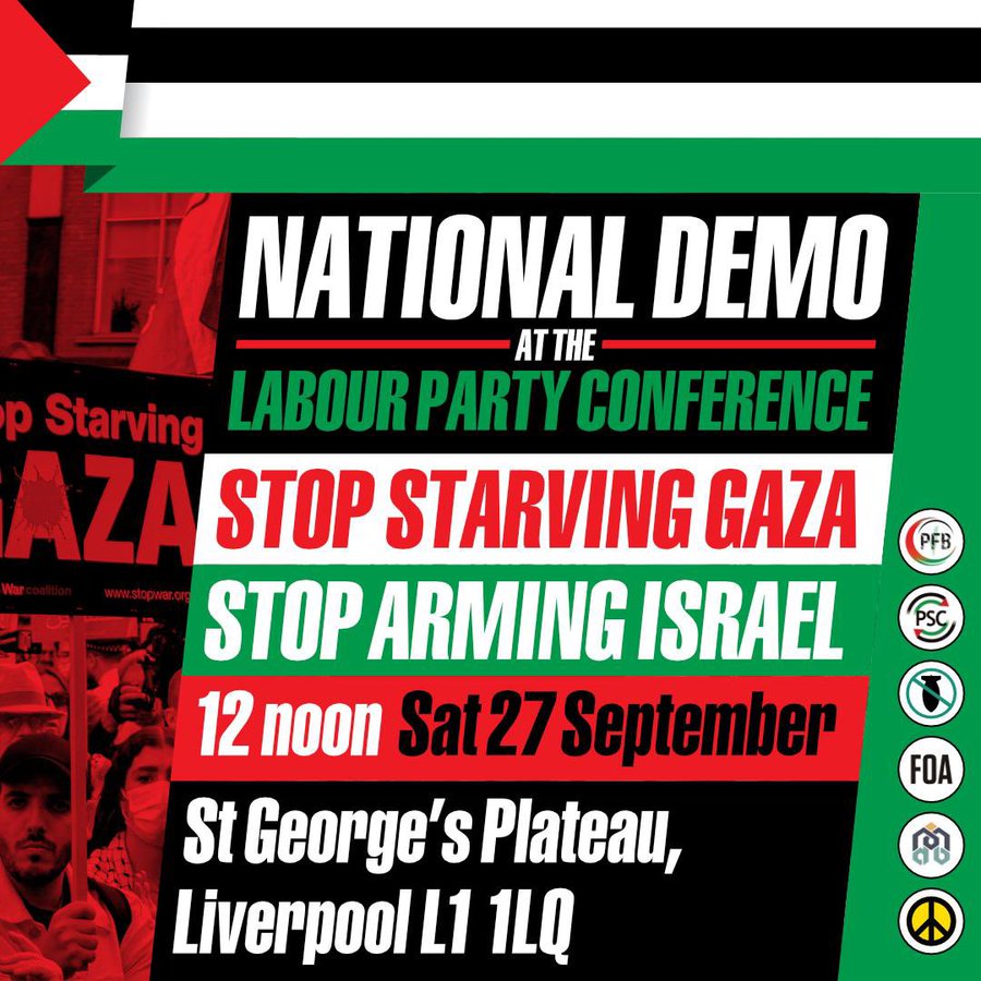 🚨 TOMORROW - National Demonstration @ Labour Party Conference
⏰ 27 September, 12 Noon
📍St George’s Plateau, Liverpool L1 1LQ

Join us in Liverpool to bring the message directly to Starmer, Cooper and Mahmood at their conference: 

Stop starving Gaza! Stop arming Israel!