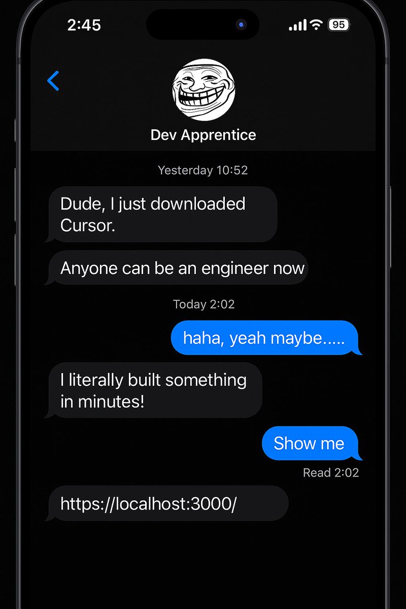 Just got a message from my friend who downloaded Cursor:

“Anyone can be an engineer now.”

Built something in minutes and sent me http://localhost:3000/ 😂

#DevLife #Cursor #Coding #SoftwareEngineer #ProgrammerHumor #TechTwitter #100DaysOfCode #Developers