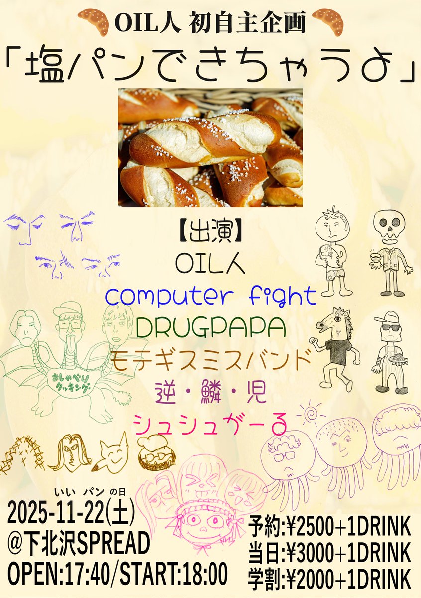 oiljin_band's tweet image. 【OIL人自主企画解禁‼️】

2025年 11月22日 （土） 
下北沢SPREAD
OIL人 初自主企画「塩パンできちゃうよ」

OPEN 17:40/START 18:00
ADV ¥2500- / DOOR ¥3000- / 学割¥2000-(+1D)

出演:
OIL人
computer fipht
DRUGPAPA
モテギスミスバンド
逆・鱗・児
シュシュがーる
