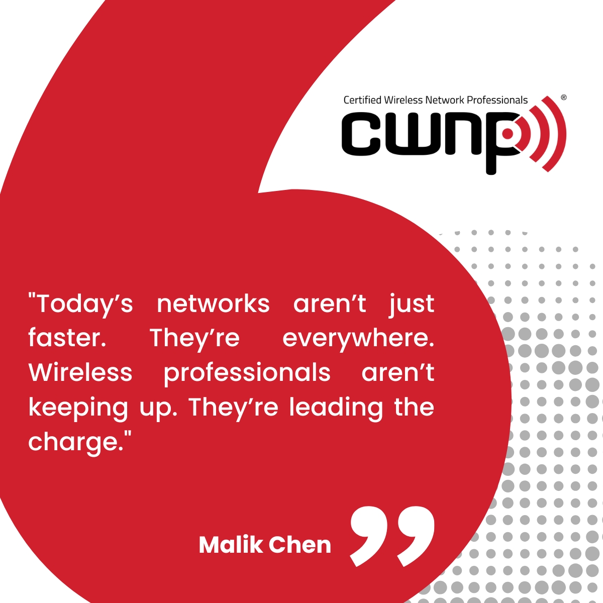 CWNP's tweet image. &quot;Today’s networks aren’t just faster. They’re everywhere. Wireless professionals aren’t keeping up. They’re leading the charge.&quot;
— Malik Chen 

#cwnp #wirelessnetworking