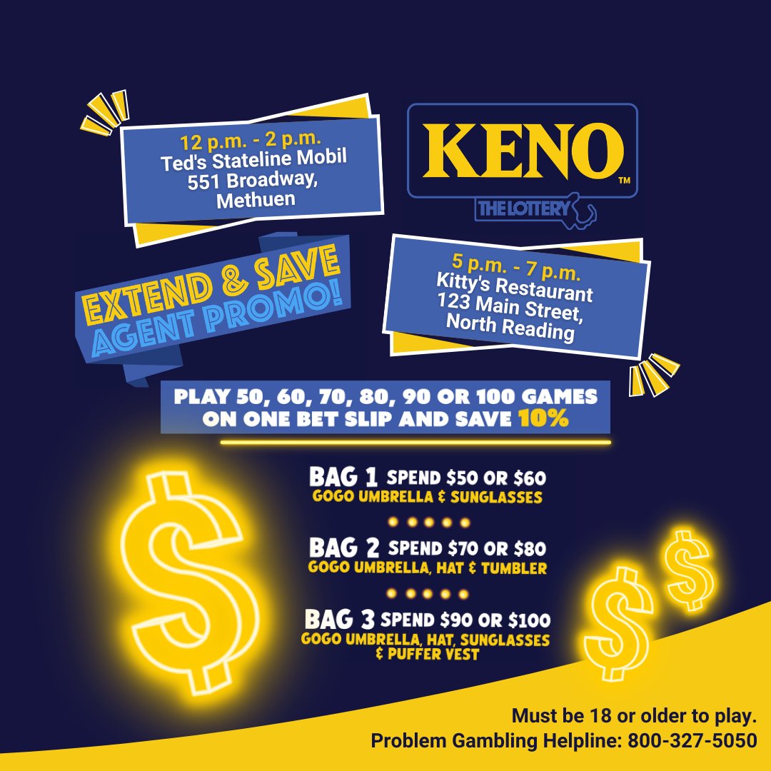 Special events 📣 Spend $50-$100 on Keno Extend &amp; Save on one bet slip and get a swag bag!

Friday, September 26, 2025: 
🟡12 p.m. - 2 p.m. Ted's Stateline Mobil: 551 Broadway, Methuen
🟡 5 p.m. - 7 p.m. Kitty's Restaurant: 123 Main Street, North Reading

Retailer Events Calendar
