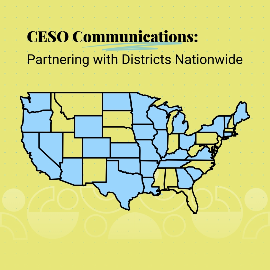 Did you know that CESO Communications has partnered with districts in 29 states? Whether we helped expand capacity for a large team, stepped in for a small district that has no PR pro, or something in between, it has been our honor to help our partners throughout the U.S.