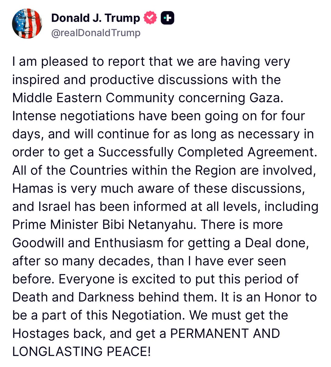 🚨 BREAKING: President Trump reveals we are on the precipice of peace between Hamas and Israel.

“I am pleased to report that we are having very inspired and productive discussions with the Middle Eastern Community concerning Gaza. Intense negotiations have been going on for four