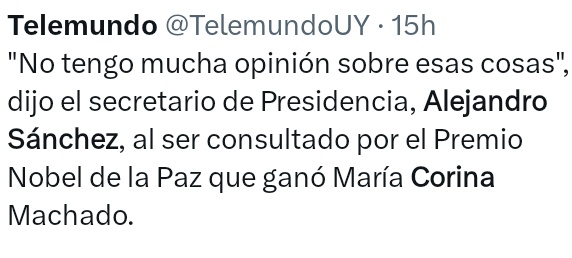 Por alguna razón, cuyas reales motivaciones conoceremos muy pronto, el gobierno del Frente Amplio mantiene un vergonzoso y vergonzante silencio sobre el Nobel de la Paz a <a href="/MariaCorinaYA/">María Corina Machado</a>, símbolo de resistencia a la opresión y faro de libertad. Para Sánchez significa "esas cosas".