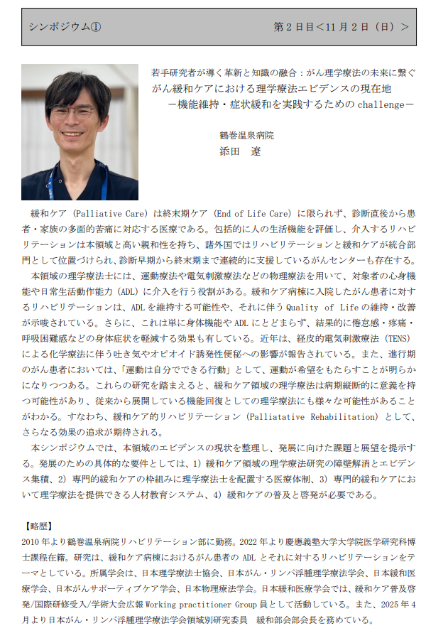シンポジウム①
題目2：がん緩和ケアにおける理学療法エビデンスの現在地－機能維持・症状緩和を実践するためのchallenge－
演者2：添田遼（鶴巻温泉病院）
緩和領域といえば添田先生。JSPTOL 緩和部会部会長も務められ今大活躍の先生です。必見のご講演です。
jsptol8th2025.wixsite.com/annualmeeting/…