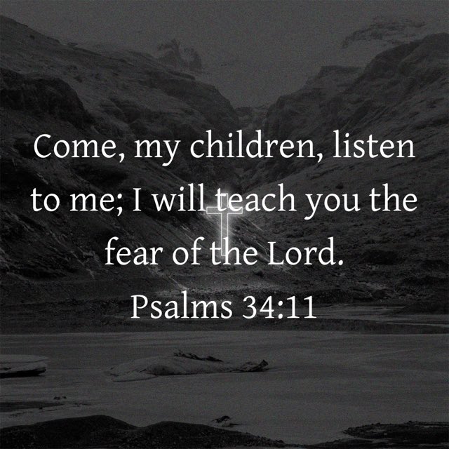 “Come, my children, listen to me; I will teach you the fear of the Lord.”
Psalms 34:11 NIV