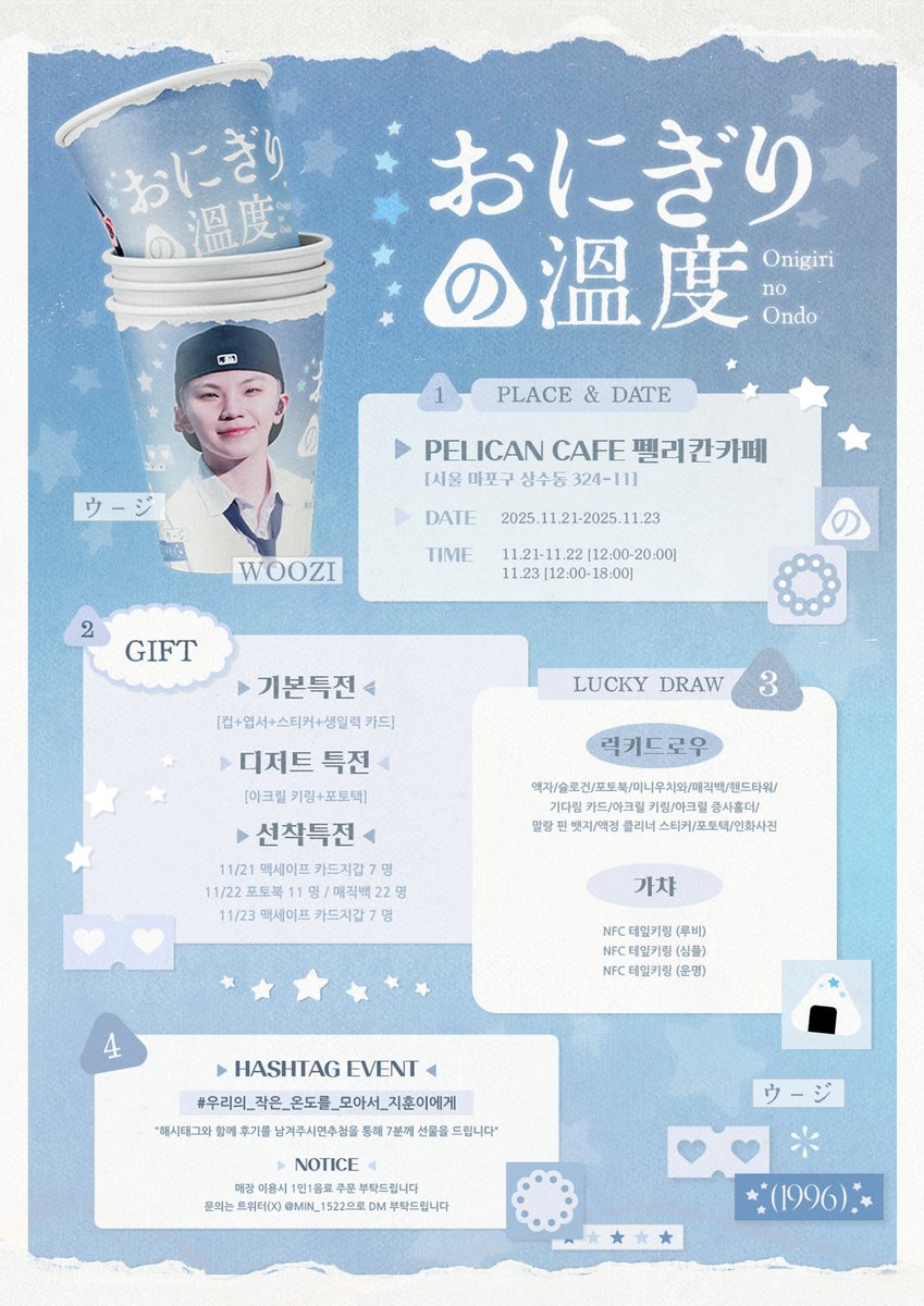 ══ ⋆★⋆ ═════ ⋆★⋆ ══
             ᴏɴɪɢɪʀɪ ɴᴏ ᴏɴᴅᴏ
            お に ぎ り の 温度
══ ⋆★⋆ ═════ ⋆★⋆ ══

따듯한 우리 지훈이의 생일카페에 놀러오세용 

🍙 𝟭𝟭.𝟮𝟭 - 𝟭𝟭.𝟮𝟯
🍙 펠리칸카페
🍙 서울 마포구 상수동 324-11
       ↳상수역1분거리 

#RT