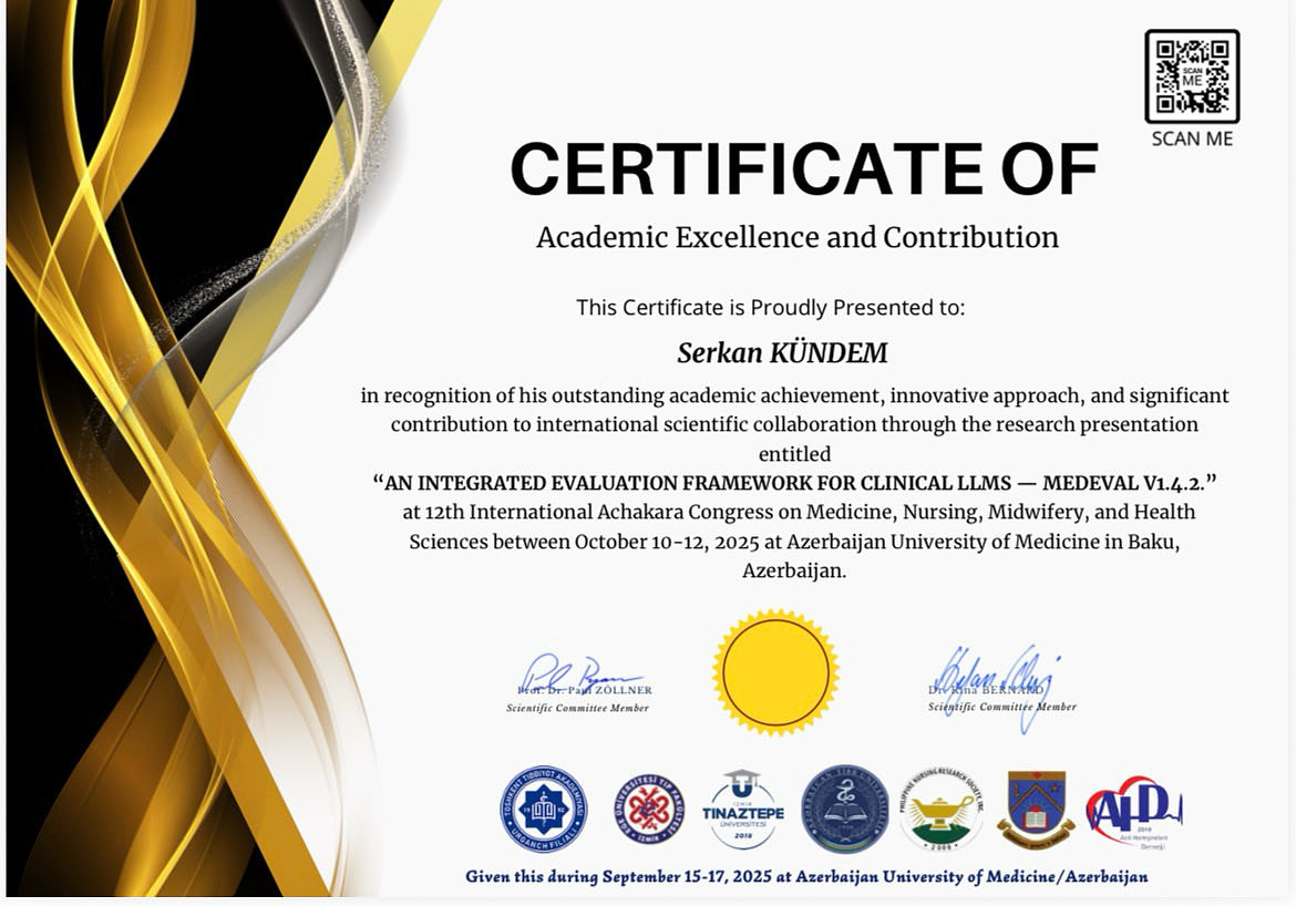 🎓 Akademik Mükemmeliyet ve Katkı Sertifikası
12.Uluslararası Achakara Tıp, Hemşirelik, Ebelik ve Sağlık Bilimleri Kongresi kapsamında
“An Integrated Evaluation Framework for Clinical LLMs — MEDEVAL v1.4.2” başlıklı çalışmamız
Academic Excellence and Contribution Certificate ile