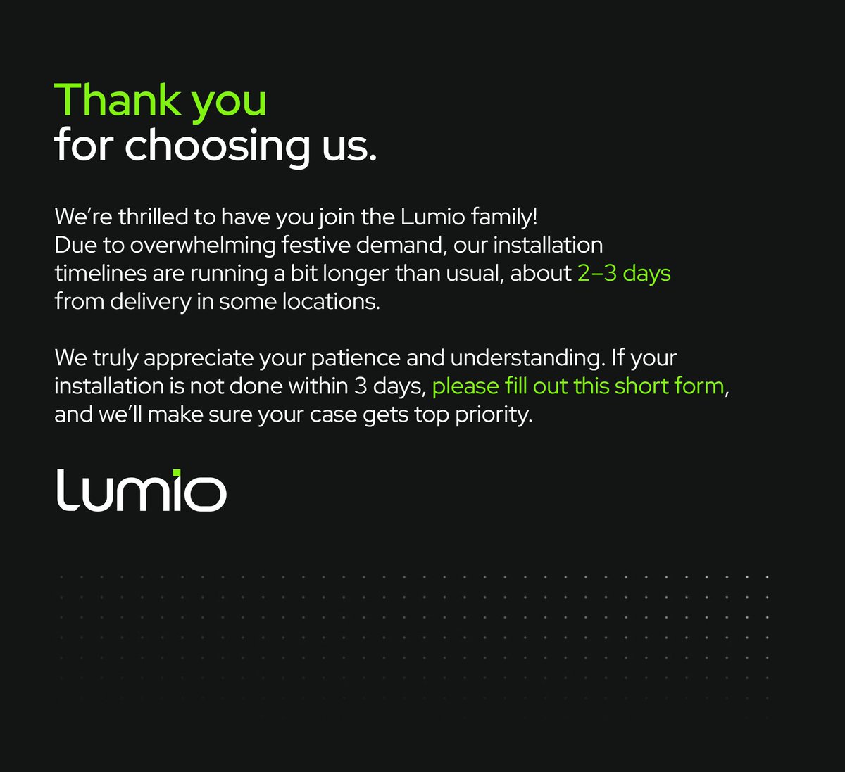Thanks for lighting up your home with Lumio this Diwali.
We’re working hard to complete every installation as soon as possible.

If it takes longer than expected, just fill out the form below and we’ll make sure your case gets top priority.

forms.gle/PXy19FRxd9bvKe…