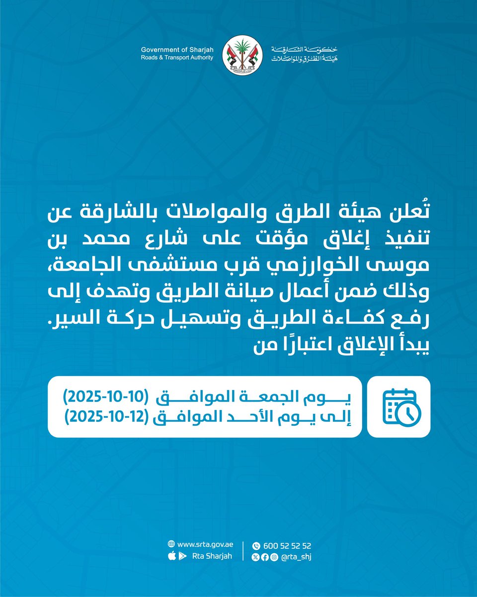 تُعلن هيئة الطرق والمواصلات بالشارقة عن تنفيذ إغلاق مؤقت على شارع محمد بن موسى الخوارزمي قرب مستشفى الجامعة، وذلك ضمن أعمال صيانة الطريق و تهدف إلى رفع كفاءة الطريق وتسهيل حركة السير.

يبدأ الإغلاق اعتبارًا من يوم الجمعة الموافق 10/10/2025 وحتى الأحد 12/10/2025.

نرجو من الجميع