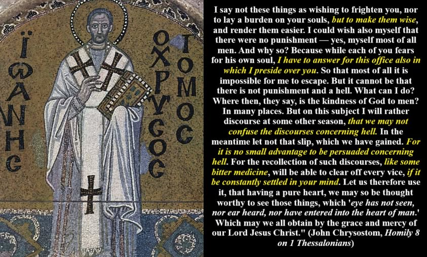 St. John Chrysostom (Χρυσόστομος = Golden-Mouth) knew that it would be unwise to ignore the subject of hell (i.e., the 4 last things) even if it were to give the sense of fright. And this is because he knew that hell exists and the punishment of it can only be escaped by the