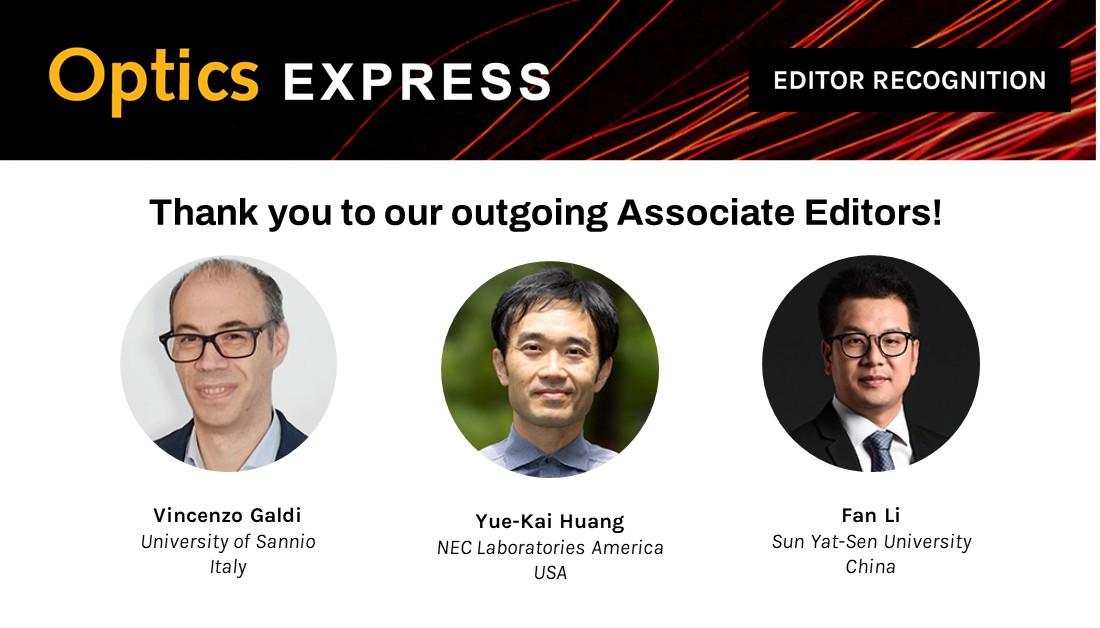 Optica Publishing Group (@opticapubsgroup) on Twitter photo On this #ThankYouEditorsThursday, we'd like to thank our outgoing #OPG_OpEx Associate Editors Vincenzo Galdi, <a href="/UstaUnisannio/">UNISANNIO</a>; Yue-Kai Huang, <a href="/NECLabsAmerica/">NEC Labs America</a>; and Fan Li, <a href="/SunYatsen_Uni/">Sun Yat-sen University</a>. Thank you for supporting <a href="/OpticaPubsGroup/">Optica Publishing Group</a> and in particular Optics Express! On this #ThankYouEditorsThursday, we'd like to thank our outgoing #OPG_OpEx Associate Editors Vincenzo Galdi, <a href="/UstaUnisannio/">UNISANNIO</a>; Yue-Kai Huang, <a href="/NECLabsAmerica/">NEC Labs America</a>; and Fan Li, <a href="/SunYatsen_Uni/">Sun Yat-sen University</a>. Thank you for supporting <a href="/OpticaPubsGroup/">Optica Publishing Group</a> and in particular Optics Express!