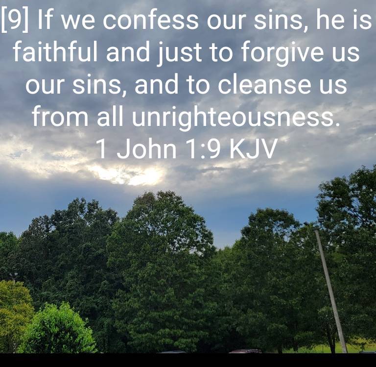 1 John 1:9 KJV
[9] If we confess our sins, he is faithful and just to forgive us our sins, and to cleanse us from all unrighteousness. 

bible.com/bible/1/1jn.1.…